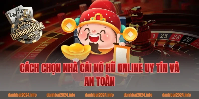 Cách chọn nhà cái nổ hũ online uy tín và an toàn