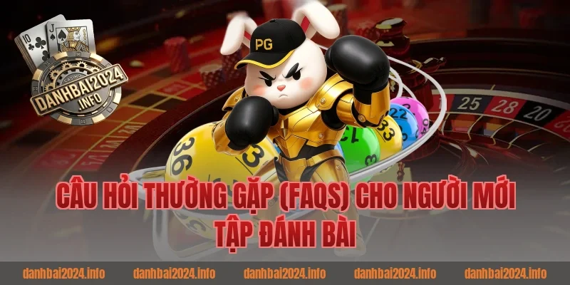 Câu hỏi thường gặp (FAQs) cho người mới tập đánh bài