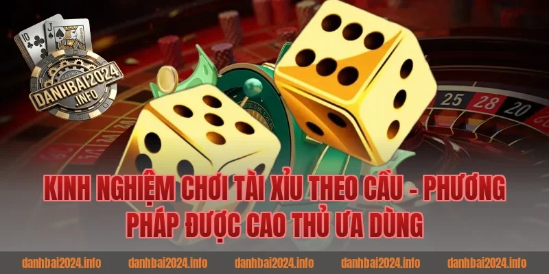 Kinh Nghiệm Chơi Tài Xỉu Theo Cầu – Phương Pháp Được Cao Thủ Đánh Bài Ưa Dùng