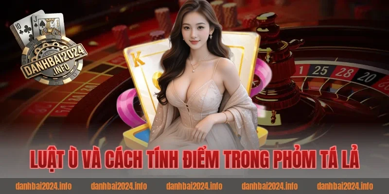 Luật Ù Và Cách Tính Điểm Trong Phỏm Tá Lả