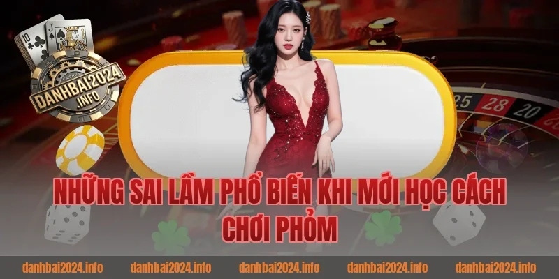 Những Sai Lầm Phổ Biến Khi Mới Học Cách Chơi Phỏm