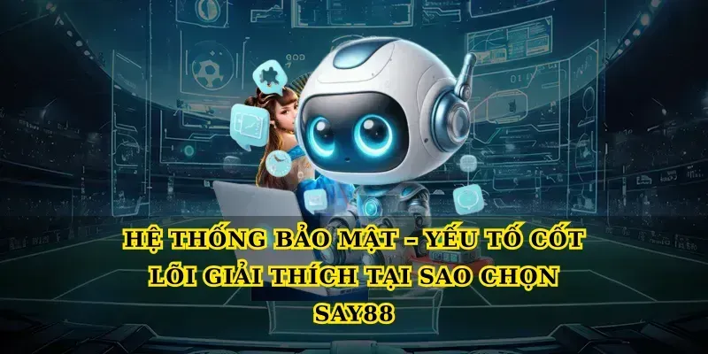Hệ thống bảo mật – yếu tố cốt lõi giải thích Tại sao chọn say88