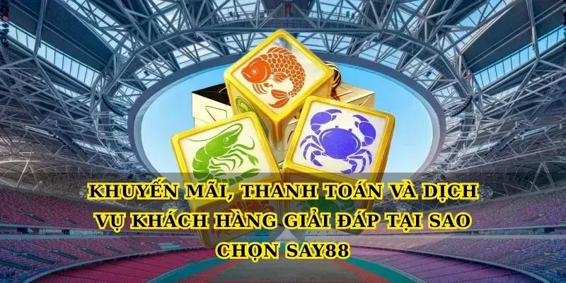 Khuyến mãi, thanh toán và dịch vụ khách hàng giải đáp Tại sao chọn say88