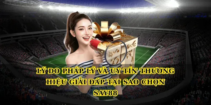 Lý do pháp lý và uy tín thương hiệu giải đáp Tại sao chọn say88